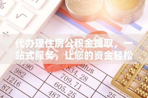 肃宁代办理住房公积金提取，一站式服务，让您的资金轻松到账