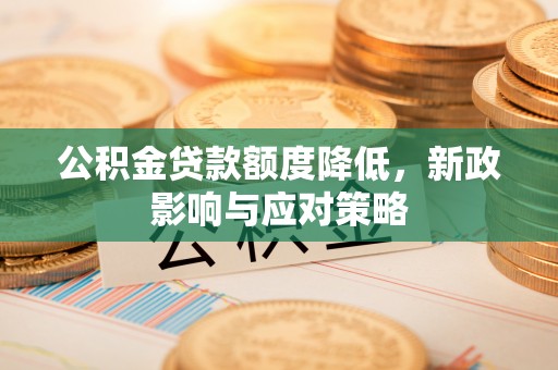 肃宁公积金贷款额度降低，新政影响与应对策略