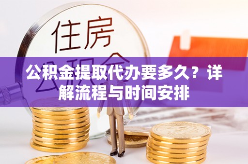 肃宁公积金提取代办要多久？详解流程与时间安排