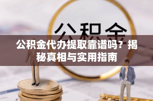 肃宁公积金代办提取靠谱吗？揭秘真相与实用指南