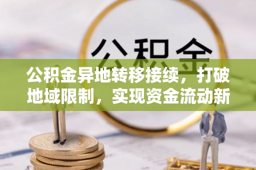 肃宁公积金异地转移接续，打破地域限制，实现资金流动新纪元