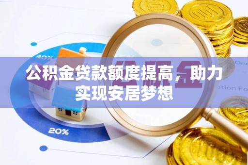 肃宁公积金贷款额度提高，助力实现安居梦想