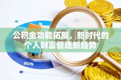 肃宁公积金功能拓展，新时代的个人财富管理新趋势