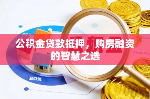 肃宁公积金贷款抵押，购房融资的智慧之选