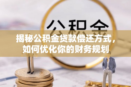 肃宁揭秘公积金贷款偿还方式，如何优化你的财务规划