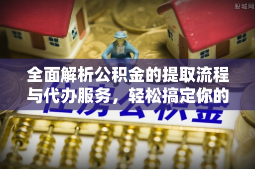 肃宁全面解析公积金的提取流程与代办服务，轻松搞定你的公积金咨询代办提取