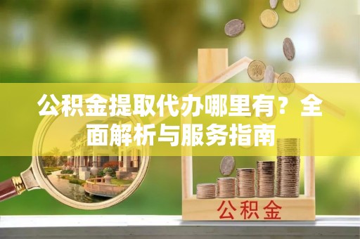 肃宁公积金提取代办哪里有？全面解析与服务指南