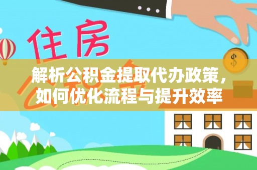 肃宁解析公积金提取代办政策，如何优化流程与提升效率