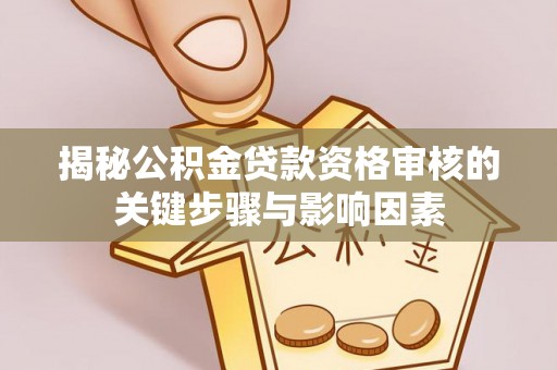 肃宁揭秘公积金贷款资格审核的关键步骤与影响因素