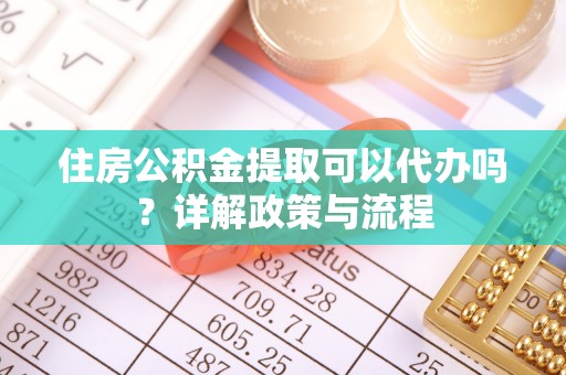 肃宁住房公积金提取可以代办吗？详解政策与流程