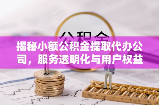 肃宁揭秘小额公积金提取代办公司，服务透明化与用户权益保障