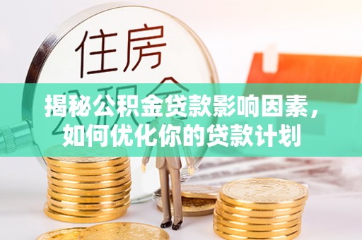 肃宁揭秘公积金贷款影响因素，如何优化你的贷款计划