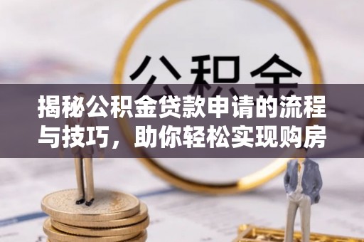 肃宁揭秘公积金贷款申请的流程与技巧，助你轻松实现购房梦