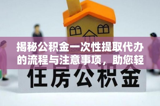 肃宁揭秘公积金一次性提取代办的流程与注意事项，助您轻松搞定财务规划