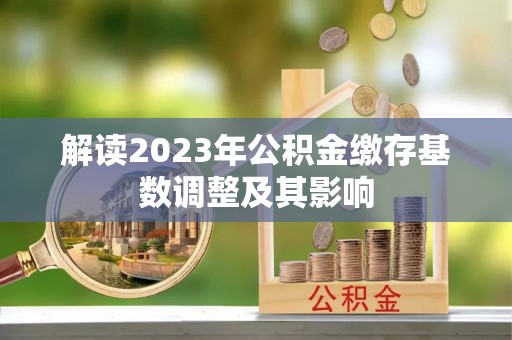 肃宁解读2023年公积金缴存基数调整及其影响
