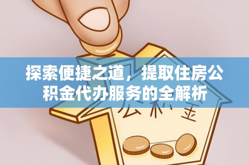 肃宁探索便捷之道，提取住房公积金代办服务的全解析