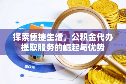 肃宁探索便捷生活，公积金代办提取服务的崛起与优势