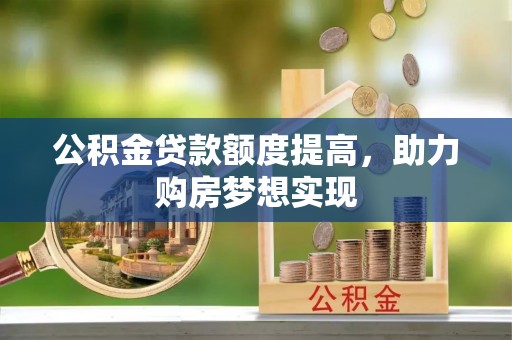 肃宁公积金贷款额度提高，助力购房梦想实现