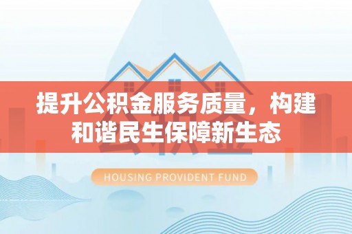 肃宁提升公积金服务质量，构建和谐民生保障新生态