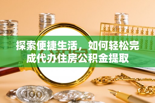 肃宁探索便捷生活，如何轻松完成代办住房公积金提取