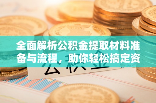 肃宁全面解析公积金提取材料准备与流程，助你轻松搞定资金提取