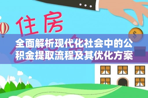 肃宁全面解析现代化社会中的公积金提取流程及其优化方案
