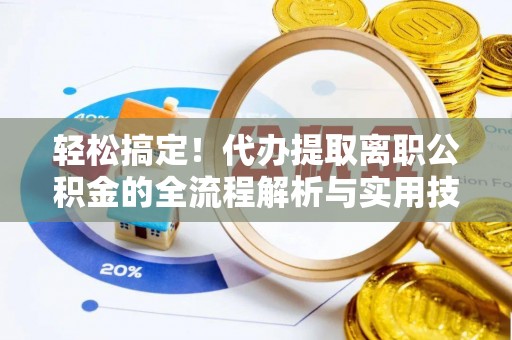 肃宁轻松搞定！代办提取离职公积金的全流程解析与实用技巧