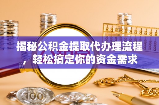肃宁揭秘公积金提取代办理流程，轻松搞定你的资金需求