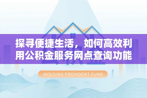 肃宁探寻便捷生活，如何高效利用公积金服务网点查询功能