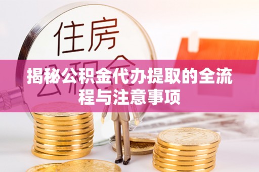 肃宁揭秘公积金代办提取的全流程与注意事项