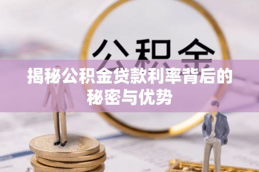 肃宁揭秘公积金贷款利率背后的秘密与优势