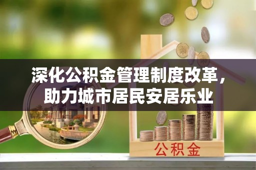 肃宁深化公积金管理制度改革，助力城市居民安居乐业