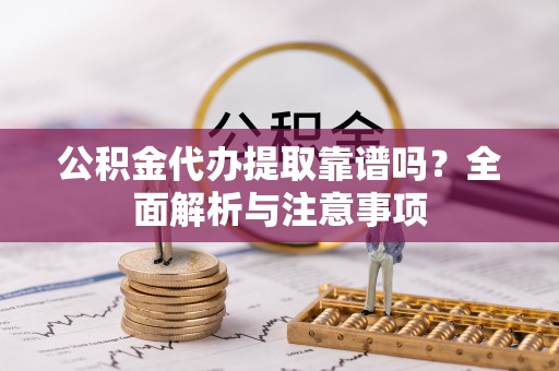 肃宁公积金代办提取靠谱吗？全面解析与注意事项