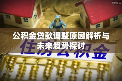 肃宁公积金贷款调整原因解析与未来趋势探讨