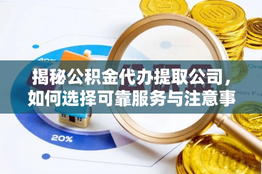 肃宁揭秘公积金代办提取公司，如何选择可靠服务与注意事项