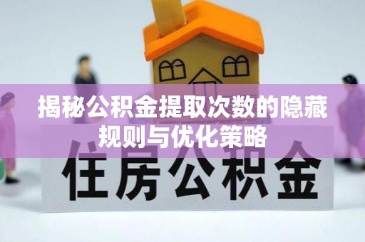 肃宁揭秘公积金提取次数的隐藏规则与优化策略