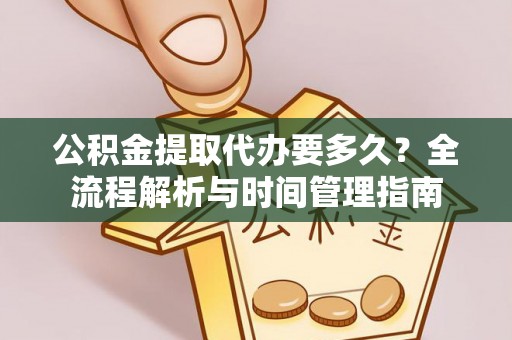 肃宁公积金提取代办要多久？全流程解析与时间管理指南