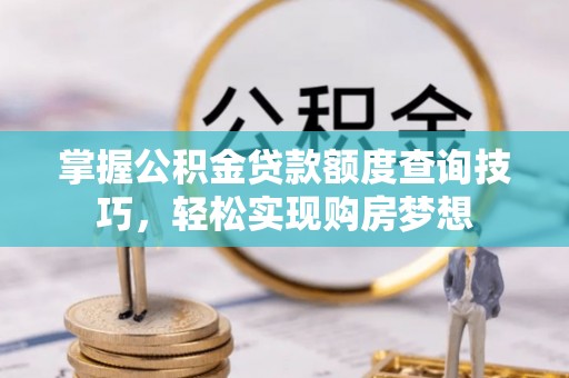 肃宁掌握公积金贷款额度查询技巧，轻松实现购房梦想