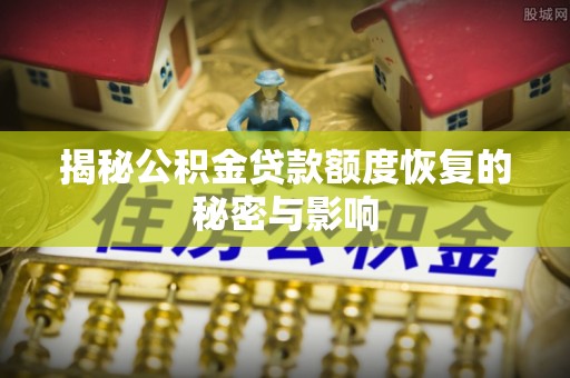 肃宁揭秘公积金贷款额度恢复的秘密与影响