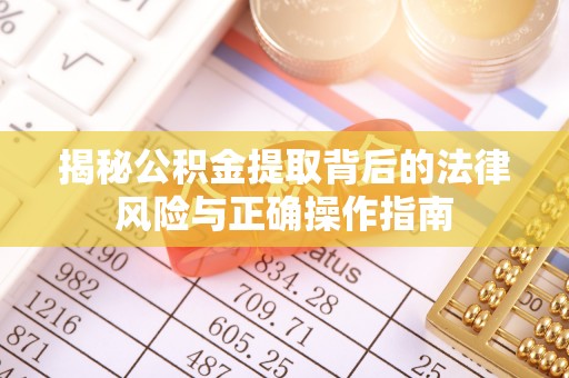 肃宁揭秘公积金提取背后的法律风险与正确操作指南