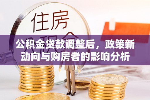 肃宁公积金贷款调整后，政策新动向与购房者的影响分析