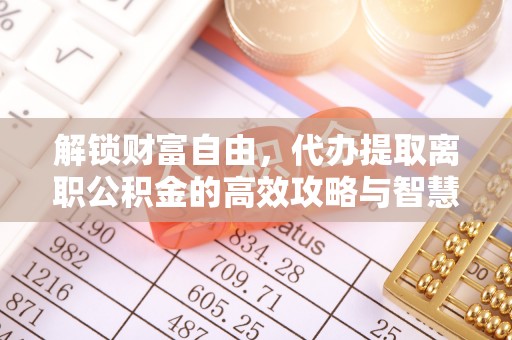 肃宁解锁财富自由，代办提取离职公积金的高效攻略与智慧选择
