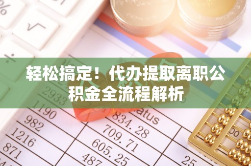 肃宁轻松搞定！代办提取离职公积金全流程解析