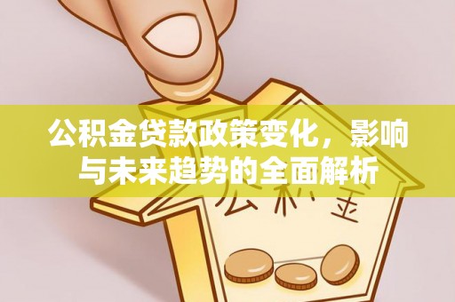 肃宁公积金贷款政策变化，影响与未来趋势的全面解析