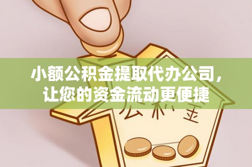 肃宁小额公积金提取代办公司，让您的资金流动更便捷