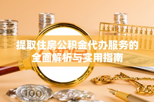 肃宁提取住房公积金代办服务的全面解析与实用指南
