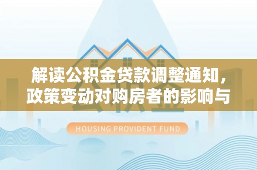 肃宁解读公积金贷款调整通知，政策变动对购房者的影响与应对策略