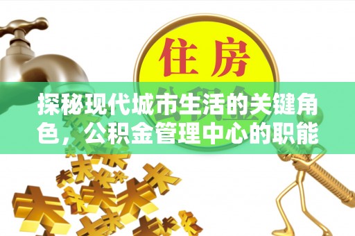 肃宁探秘现代城市生活的关键角色，公积金管理中心的职能与影响