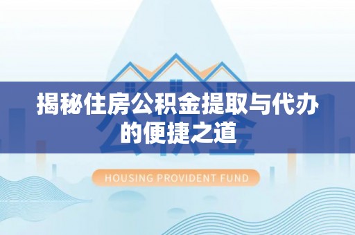 肃宁揭秘住房公积金提取与代办的便捷之道