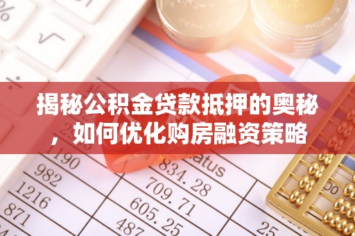 肃宁揭秘公积金贷款抵押的奥秘，如何优化购房融资策略